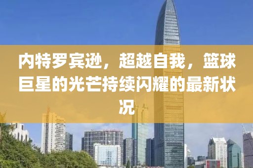 內(nèi)特羅賓遜，超越自我，籃球巨星的光芒持續(xù)閃耀的最新狀況