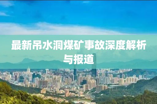 最新吊水洞煤礦事故深度解析與報(bào)道