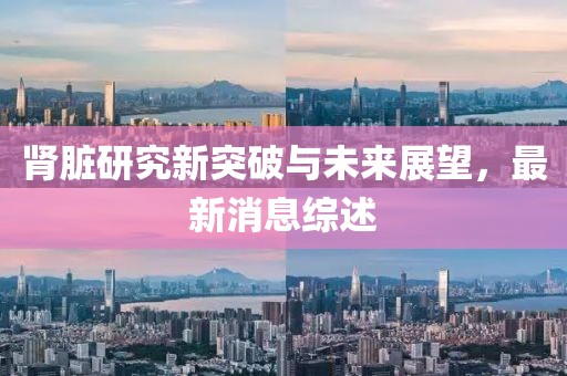 腎臟研究新突破與未來展望，最新消息綜述
