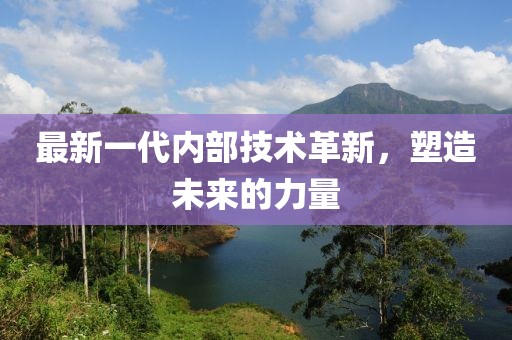 最新一代內(nèi)部技術革新，塑造未來的力量