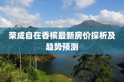 榮成自在香檳最新房?jī)r(jià)探析及趨勢(shì)預(yù)測(cè)