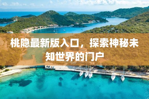 桃隱最新版入口，探索神秘未知世界的門戶