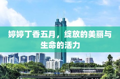 婷婷丁香五月，綻放的美麗與生命的活力