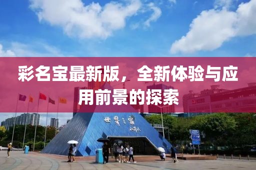 彩名寶最新版，全新體驗(yàn)與應(yīng)用前景的探索