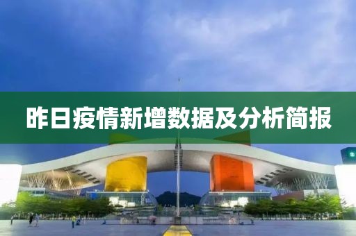 昨日疫情新增數(shù)據(jù)及分析簡報