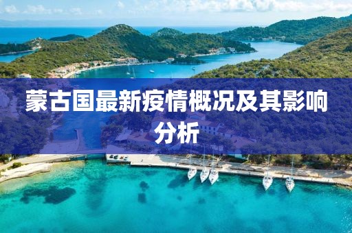 蒙古國最新疫情概況及其影響分析