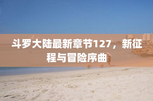 斗羅大陸最新章節(jié)127，新征程與冒險序曲