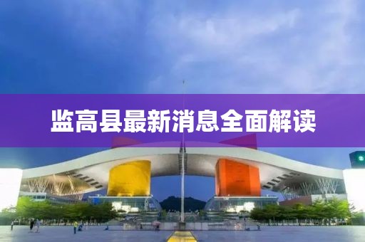監(jiān)高縣最新消息全面解讀