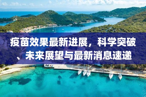 疫苗效果最新進(jìn)展，科學(xué)突破、未來(lái)展望與最新消息速遞