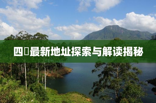 四錿最新地址探索與解讀揭秘