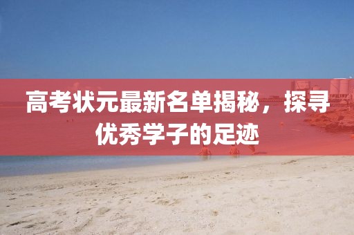 高考狀元最新名單揭秘，探尋優(yōu)秀學子的足跡