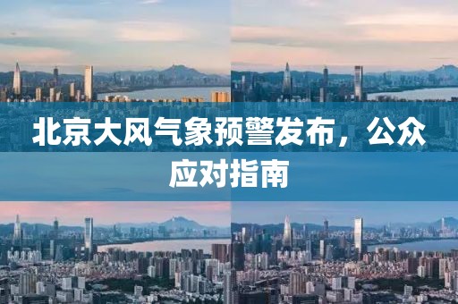北京大風(fēng)氣象預(yù)警發(fā)布，公眾應(yīng)對指南