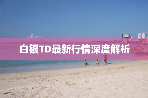 白銀TD最新行情深度解析