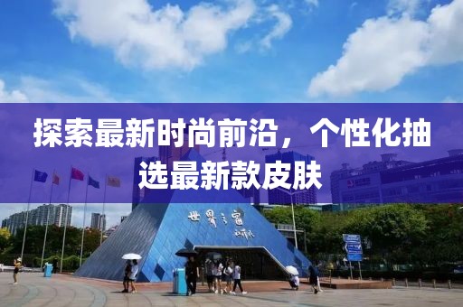 探索最新時(shí)尚前沿，個(gè)性化抽選最新款皮膚