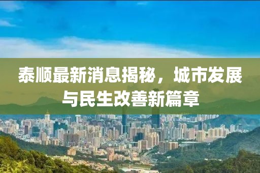 泰順最新消息揭秘，城市發(fā)展與民生改善新篇章