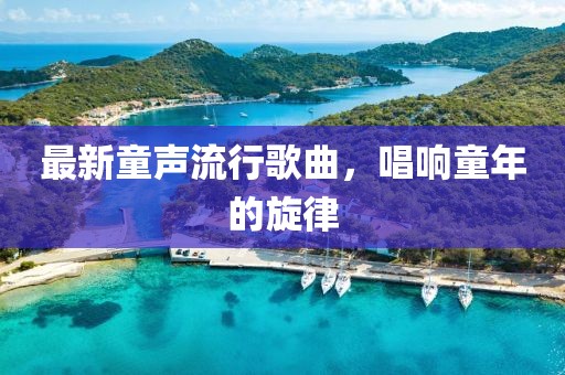 最新童聲流行歌曲，唱響童年的旋律