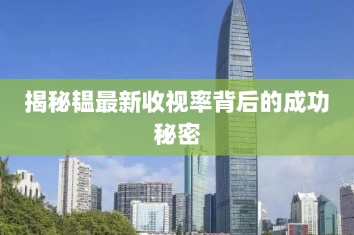 揭秘韞最新收視率背后的成功秘密