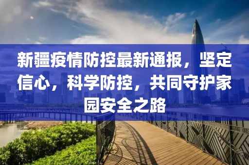 新疆疫情防控最新通報(bào)，堅(jiān)定信心，科學(xué)防控，共同守護(hù)家園安全之路