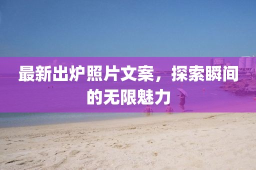 最新出爐照片文案，探索瞬間的無(wú)限魅力