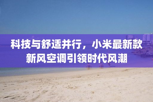 科技與舒適并行，小米最新款新風(fēng)空調(diào)引領(lǐng)時(shí)代風(fēng)潮