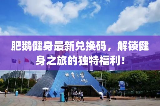 肥鵝健身最新兌換碼，解鎖健身之旅的獨(dú)特福利！