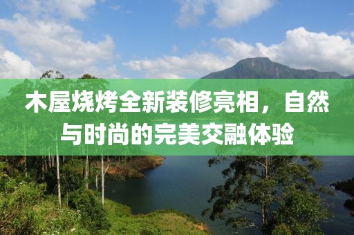 木屋燒烤全新裝修亮相，自然與時尚的完美交融體驗