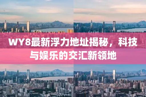 WY8最新浮力地址揭秘，科技與娛樂(lè)的交匯新領(lǐng)地