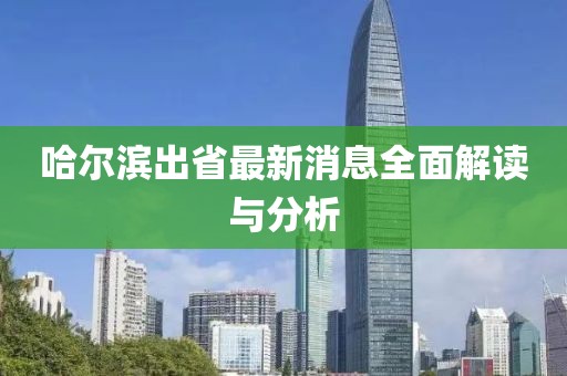 哈爾濱出省最新消息全面解讀與分析