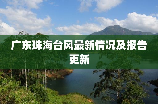 廣東珠海臺風(fēng)最新情況及報(bào)告更新