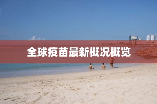全球疫苗最新概況概覽