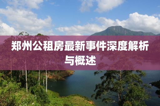 鄭州公租房最新事件深度解析與概述