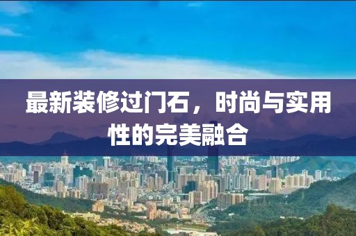 最新裝修過門石，時(shí)尚與實(shí)用性的完美融合