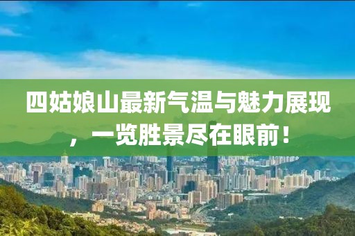四姑娘山最新氣溫與魅力展現(xiàn)，一覽勝景盡在眼前！