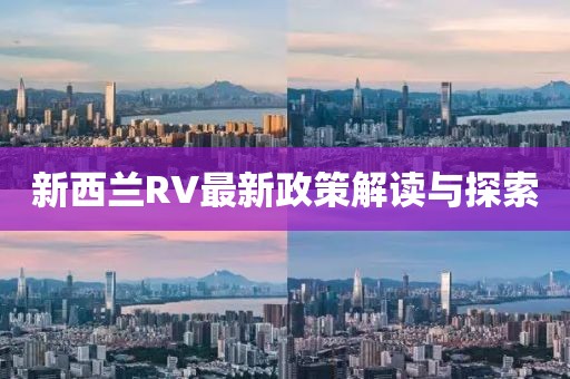 新西蘭RV最新政策解讀與探索