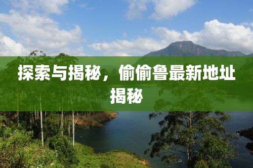 探索與揭秘，偷偷魯最新地址揭秘