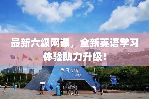 最新六級網(wǎng)課，全新英語學(xué)習(xí)體驗助力升級！