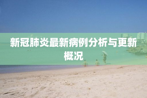 新冠肺炎最新病例分析與更新概況