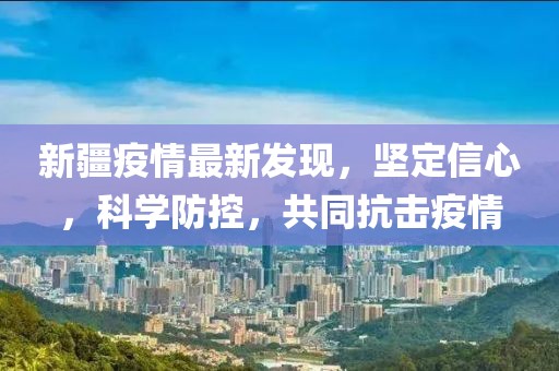 新疆疫情最新發(fā)現(xiàn)，堅(jiān)定信心，科學(xué)防控，共同抗擊疫情