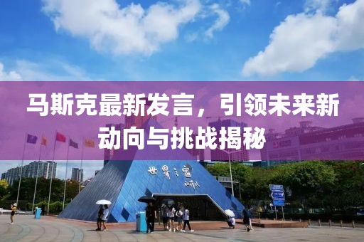 馬斯克最新發(fā)言，引領(lǐng)未來(lái)新動(dòng)向與挑戰(zhàn)揭秘