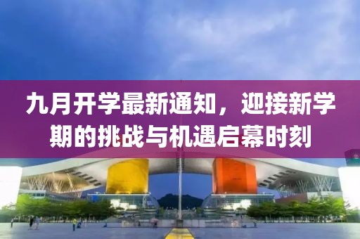 九月開學(xué)最新通知，迎接新學(xué)期的挑戰(zhàn)與機(jī)遇啟幕時(shí)刻