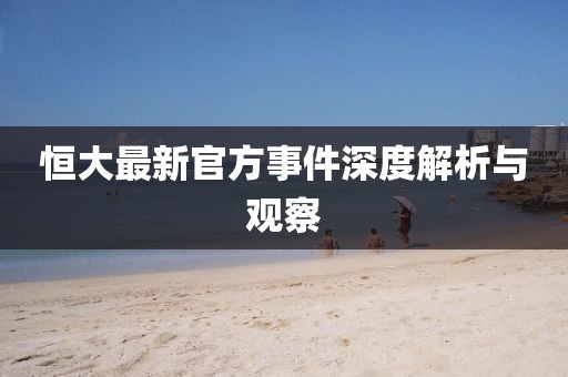 恒大最新官方事件深度解析與觀察