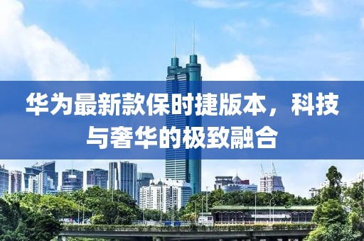 華為最新款保時捷版本，科技與奢華的極致融合