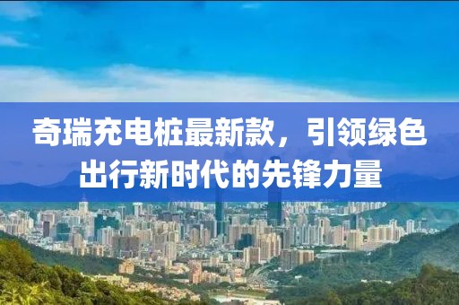 奇瑞充電樁最新款，引領(lǐng)綠色出行新時(shí)代的先鋒力量