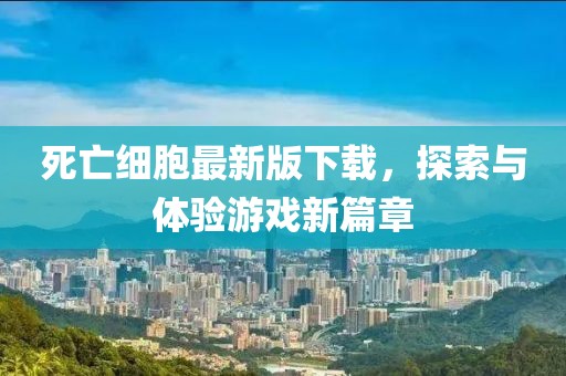死亡細(xì)胞最新版下載，探索與體驗(yàn)游戲新篇章