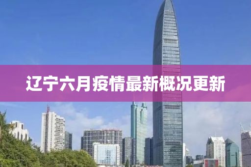 遼寧六月疫情最新概況更新