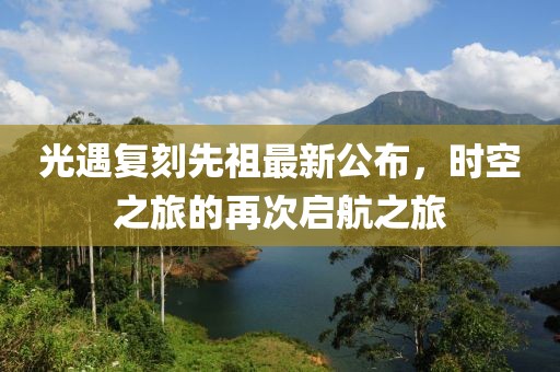 光遇復(fù)刻先祖最新公布，時(shí)空之旅的再次啟航之旅