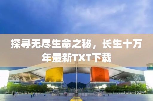 探尋無(wú)盡生命之秘，長(zhǎng)生十萬(wàn)年最新TXT下載
