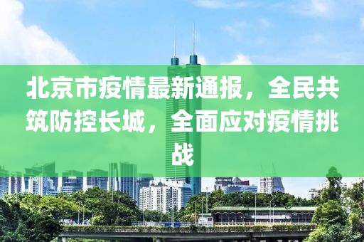 北京市疫情最新通報(bào)，全民共筑防控長(zhǎng)城，全面應(yīng)對(duì)疫情挑戰(zhàn)