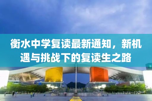 衡水中學(xué)復(fù)讀最新通知，新機(jī)遇與挑戰(zhàn)下的復(fù)讀生之路