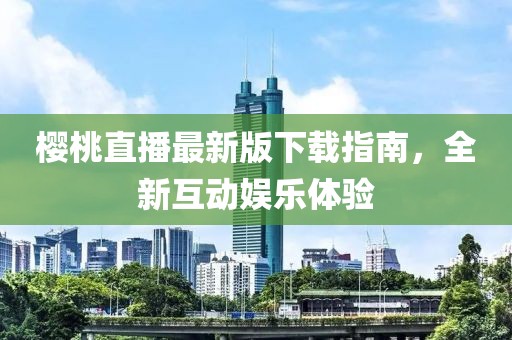 櫻桃直播最新版下載指南，全新互動(dòng)娛樂體驗(yàn)